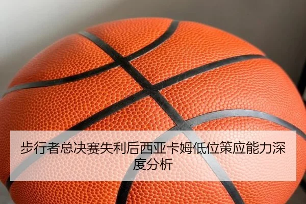 步行者总决赛失利后西亚卡姆低位策应能力深度分析
